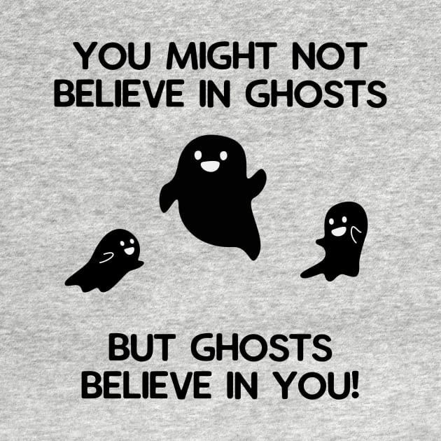 You Might Not Believe in Ghosts, But Ghosts believe in You! by Printadorable